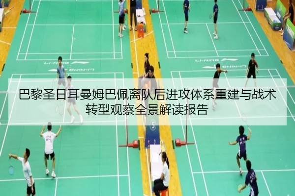 巴黎圣日耳曼姆巴佩离队后进攻体系重建与战术转型观察全景解读报告