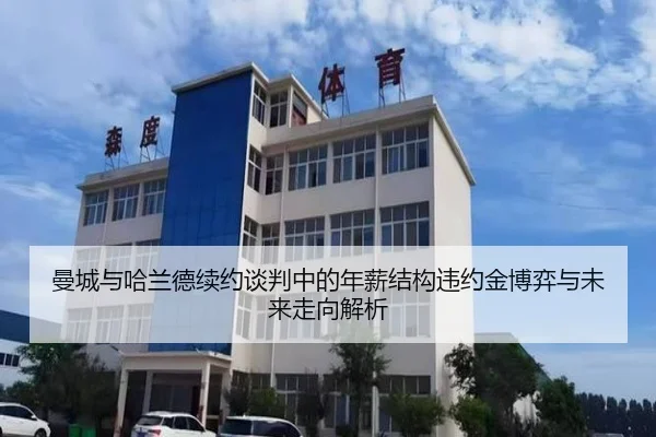 曼城与哈兰德续约谈判中的年薪结构违约金博弈与未来走向解析