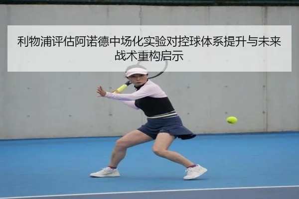利物浦评估阿诺德中场化实验对控球体系提升与未来战术重构启示