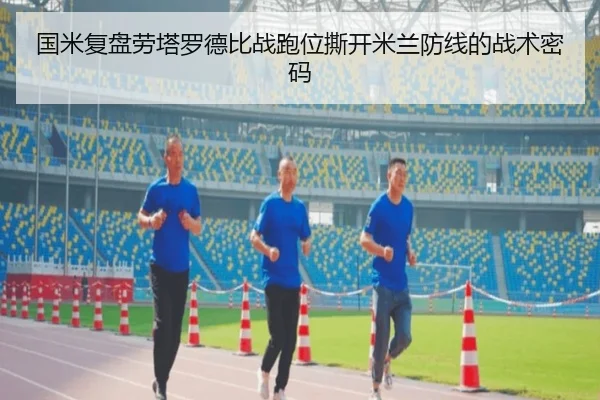 国米复盘劳塔罗德比战跑位撕开米兰防线的战术密码