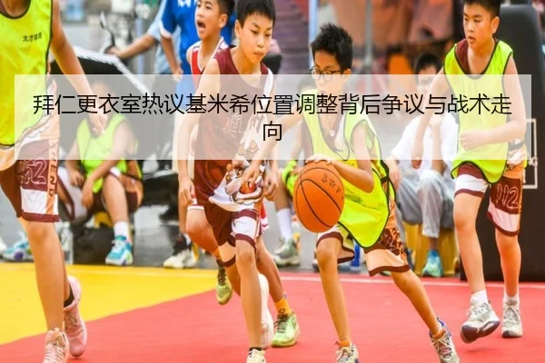拜仁更衣室热议基米希位置调整背后争议与战术走向