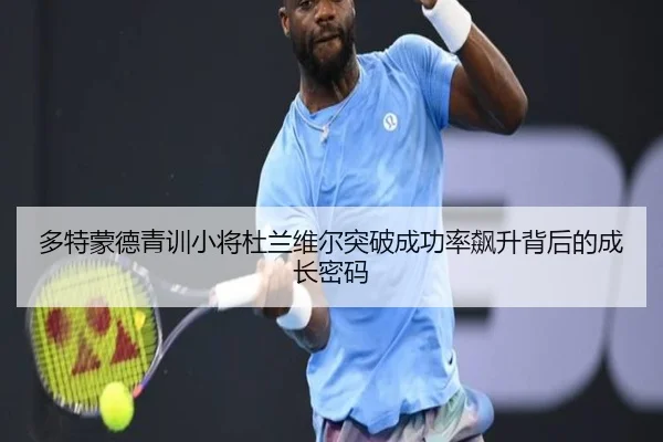 多特蒙德青训小将杜兰维尔突破成功率飙升背后的成长密码