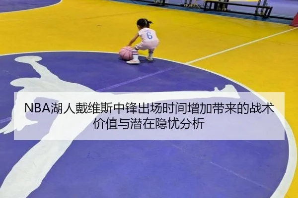 NBA湖人戴维斯中锋出场时间增加带来的战术价值与潜在隐忧分析