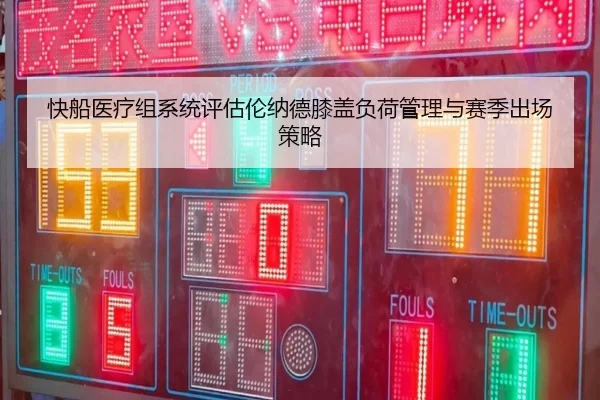 快船医疗组系统评估伦纳德膝盖负荷管理与赛季出场策略