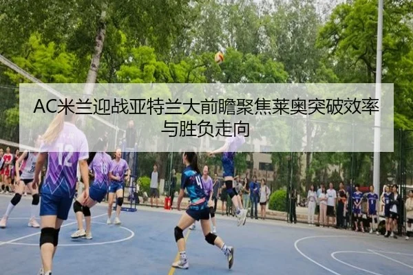 AC米兰迎战亚特兰大前瞻聚焦莱奥突破效率与胜负走向